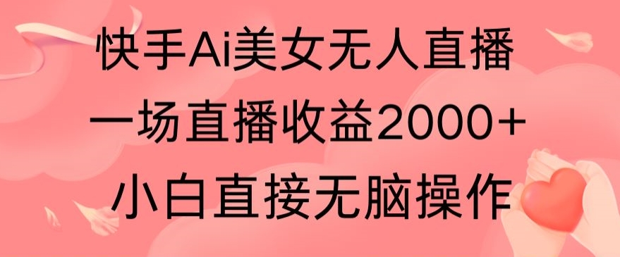 快手AI无人美女24小时无人直播,单场直播2000+,爆裂变现,操作简单,小白直接无脑执行