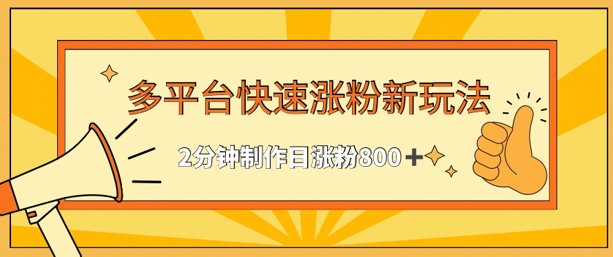 多平台快速涨粉最新玩法,2分钟制作,日涨粉800+【揭秘】