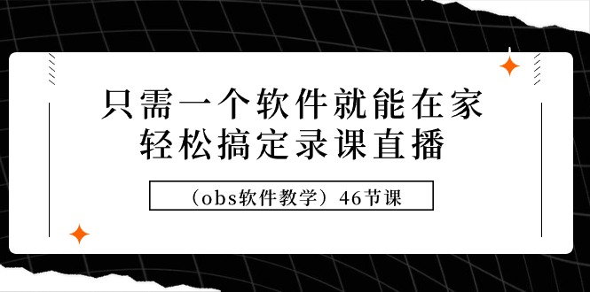 图片[1]-只需一个软件就能在家轻松搞定录课直播（obs软件教学）46节课-云上仙人资源网