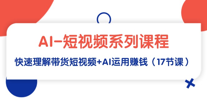 图片[1]-AI-短视频系列课程，快速理解带货短视频+AI运用赚钱（17节课）-云上仙人资源网