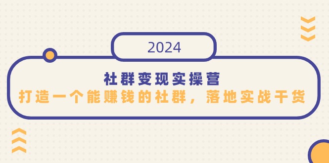 图片[1]-2024社群变现实操课程，打造一个能赚钱的社群，落地实战干货，尤其适合知识变现-云上仙人资源网