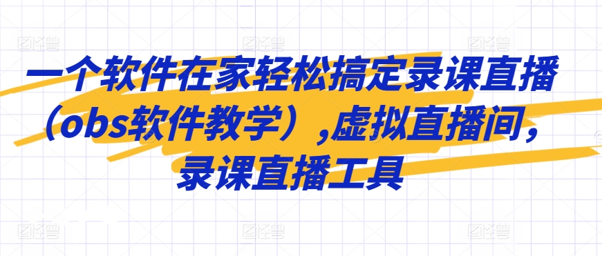 一个软件在家轻松搞定录课直播(obs软件教学),虚拟直播间,录课直播工具