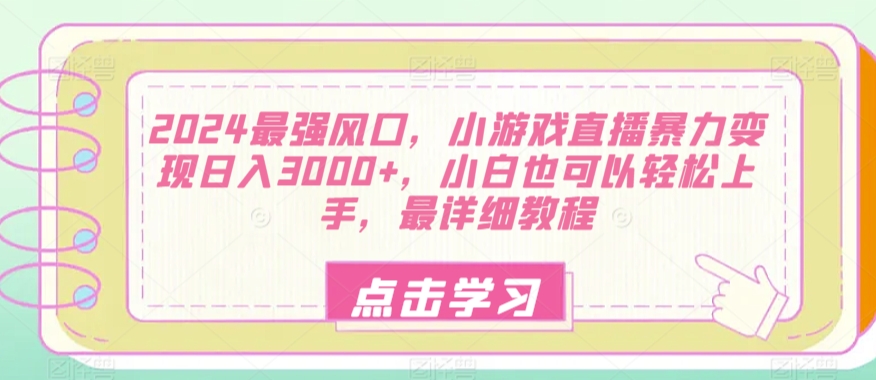 2024最强风口,小游戏直播暴力变现日入3000+,小白也可以轻松上手,最详细教程