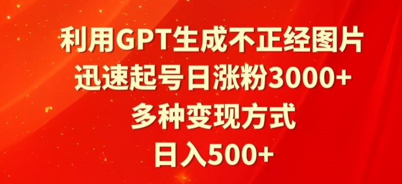 利用GPT生成不正经图片,迅速起号日涨粉3000+,多种变现方式,日入500+