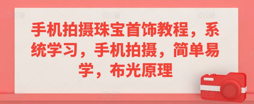 手机拍摄珠宝首饰教程,系统学习,手机拍摄,简单易学,布光原理