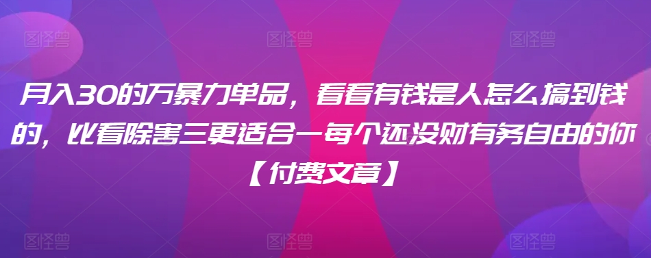 月入30的万暴力单品,看看有钱是人怎么搞到钱的,比看除害三更适合一每个还没财有务自由的你【付费文章】