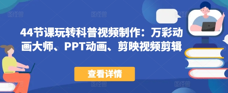 44节课玩转科普视频制作:万彩动画大师、PPT动画、剪映视频剪辑,一课搞定科普视频制作