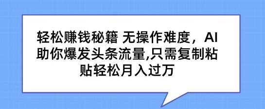 轻松赚钱秘籍,无操作难度,AI助你爆发头条流量,只需复制粘贴轻松月入过万