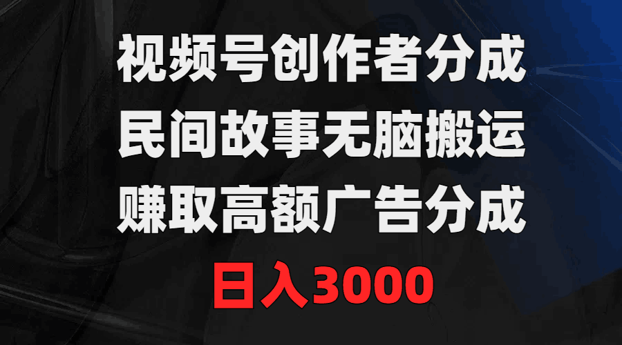 图片[1]-视频号创作者分成，民间故事无脑搬运，赚取高额广告分成，日入3000-云上仙人资源网