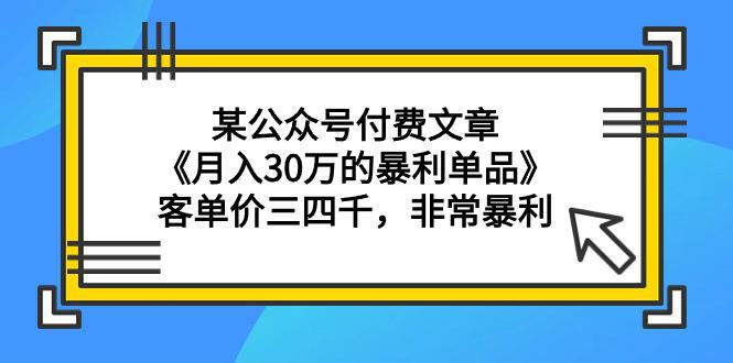 图片[1]-某公众号付费文章《月入30万的暴利单品》客单价三四千，非常暴利-云上仙人资源网