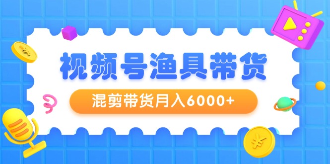 图片[1]-新颖视频号渔具带货，混剪带货月入6000+，起号剪辑选品带货-云上仙人资源网