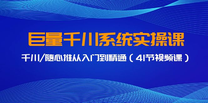 图片[1]-巨量千川系统实操课，千川/随心推从入门到精通（41节视频课）-云上仙人资源网