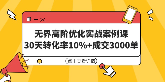 图片[1]-无界高阶优化实战案例课，30天转化率10%+成交3000单（8节课）-云上仙人资源网