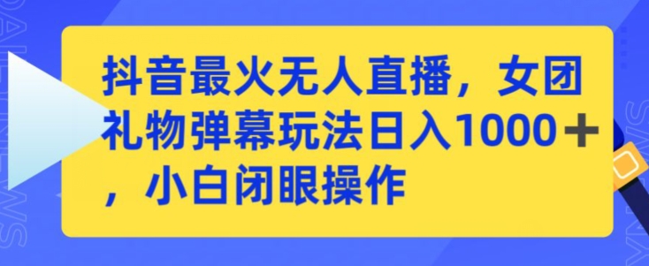 抖音最火无人直播,女团礼物弹幕玩法,日赚一千+,小白闭眼操作【揭秘】