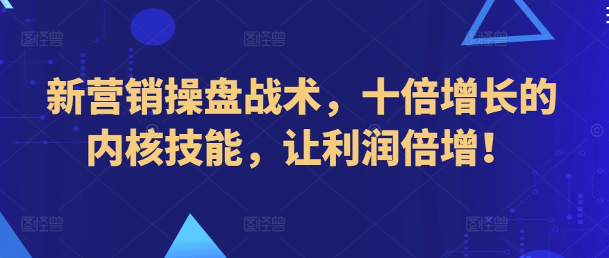 新营销操盘战术,十倍增长的内核技能,让利润倍增!