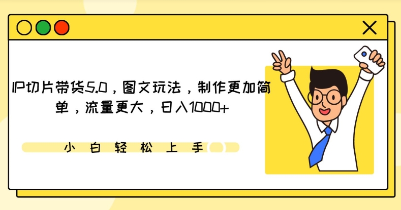 IP切片带货5.0,图文玩法,制作更加简单,流量更大,日入1000+【揭秘】