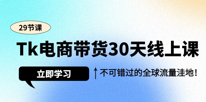 图片[1]-Tk电商带货30天线上课，不可错过的全球流量洼地（29节课）-云上仙人资源网