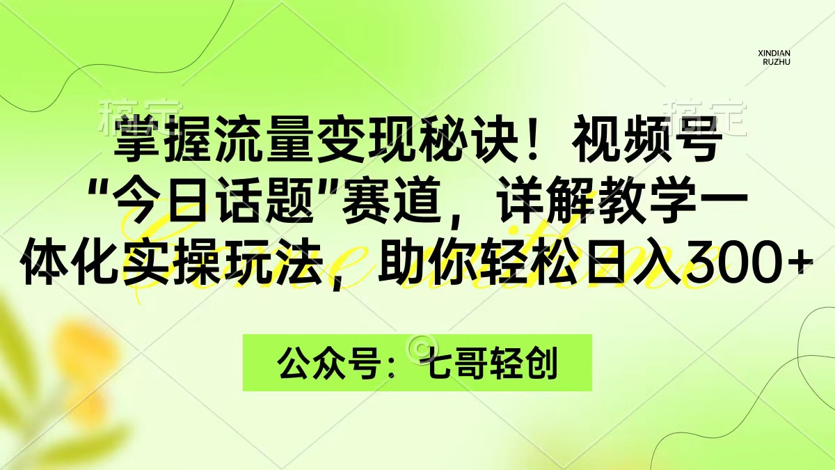 图片[1]-掌握流量变现秘诀！视频号“今日话题”赛道，一体化实操玩法，助你日入300+-云上仙人资源网