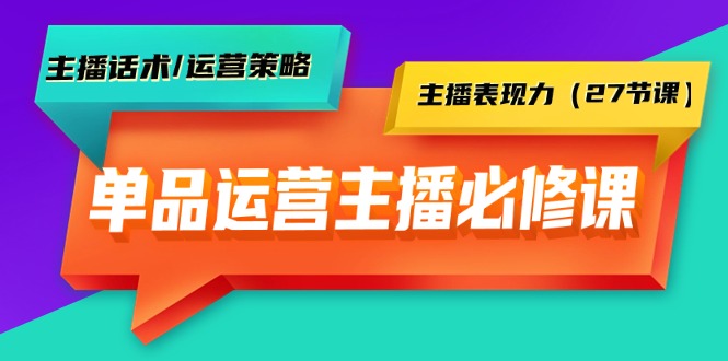 图片[1]-单品运营实操主播必修课：主播话术/运营策略/主播表现力（27节课）-云上仙人资源网