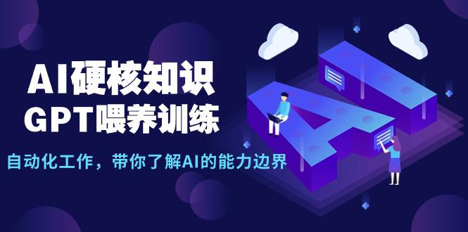 图片[1]-AI硬核知识-GPT喂养训练，自动化工作，带你了解AI的能力边界（10节课）-云上仙人资源网