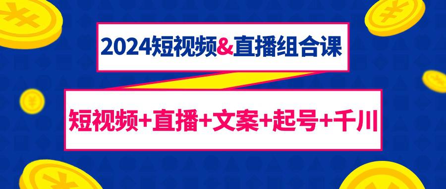 图片[1]-2024短视频和直播组合课：千川+短视频+直播+文案+起号（67节课）-云上仙人资源网