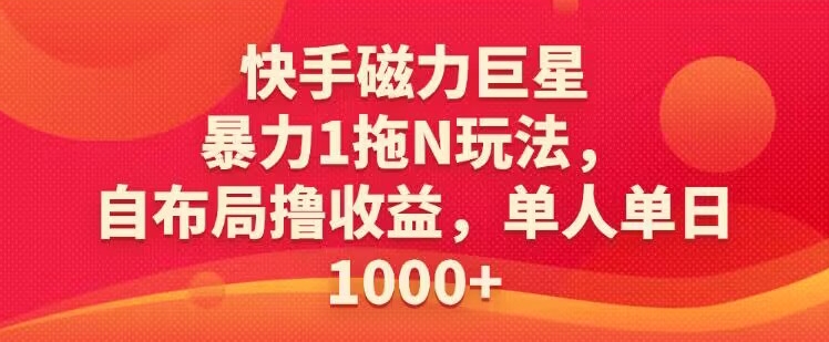 快手磁力巨星暴力1拖N玩法,自布局撸收益,单人单日1000