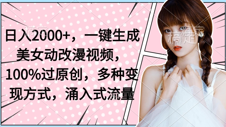 日入2000+,一键生成美女动改漫视频,100%过原创,多种变现方式,涌入式流量