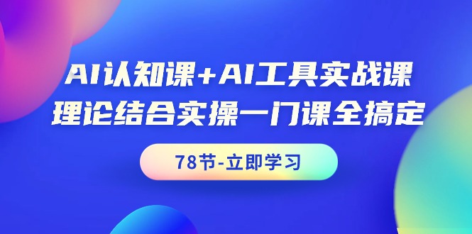 图片[1]-AI认知课+AI工具实战课，理论结合实操一门课全搞定（78节课）-云上仙人资源网