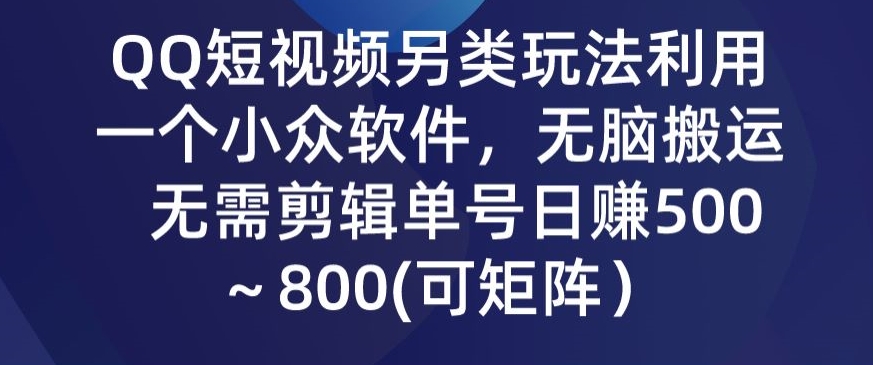 QQ短视频另类玩法,利用一个小众软件,无脑搬运,无需剪辑单号日赚500~800(可矩阵)