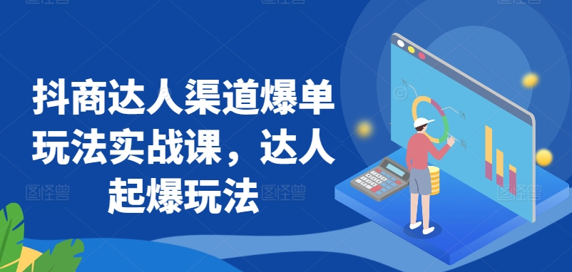 抖商达人渠道爆单玩法实战课,达人起爆玩法