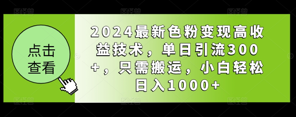 2024最新色粉变现高收益技术,单日引流300+,只需搬运,小白轻松日入1000+