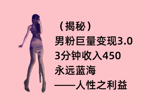 男粉巨量变现3.0,3分钟收入450,永远蓝海——人性之利益