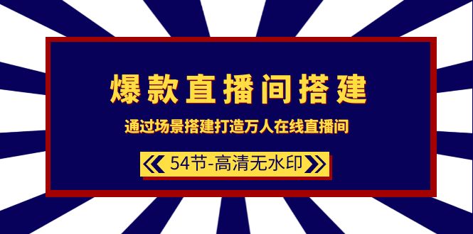 图片[1]-爆款直播间-搭建：通过场景搭建-打造万人在线直播间（54节-高清无水印）-云上仙人资源网