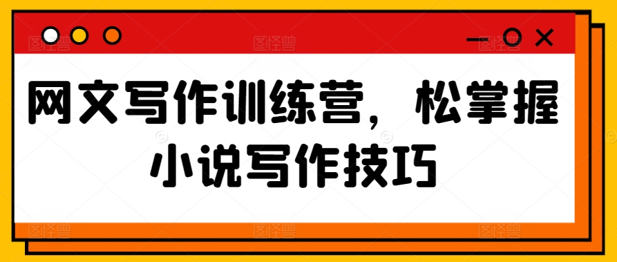 网文写作训练营,松掌握小说写作技巧