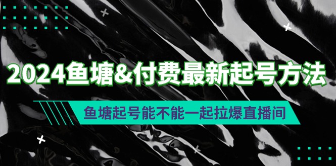 图片[1]-2024鱼塘&付费最新起号方法：鱼塘起号能不能一起拉爆直播间-云上仙人资源网