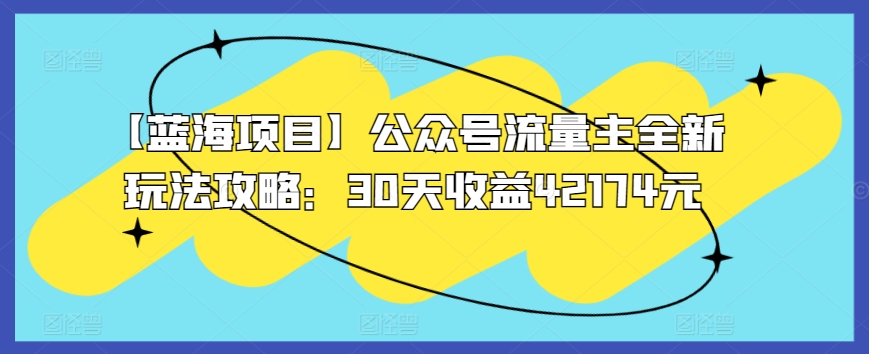 【蓝海项目】公众号流量主全新玩法攻略:30天收益42174元【揭秘】