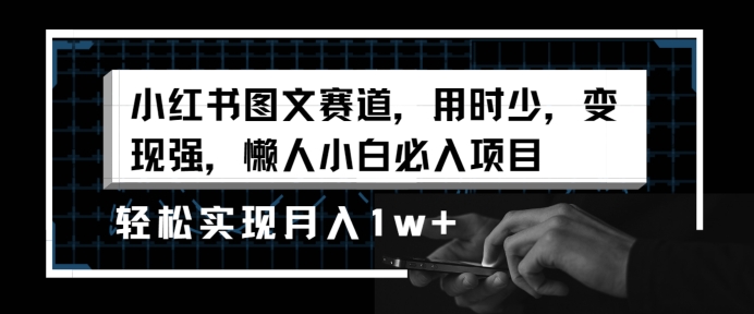 小红书图文赛道,用时少,变现强,懒人小白必入项目,轻松实现月入1w+