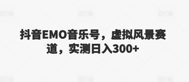 抖音EMO音乐号,虚拟风景赛道,实测日入300+