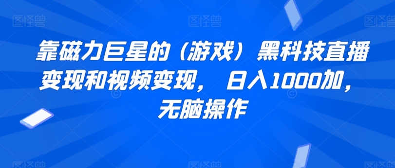 靠磁力巨星的 (游戏) 黑科技直播变现和视频变现, 日入1000加,无脑操作