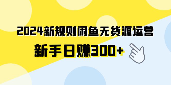 图片[1]-2024新规则闲鱼无货源运营新手日赚300+-云上仙人资源网