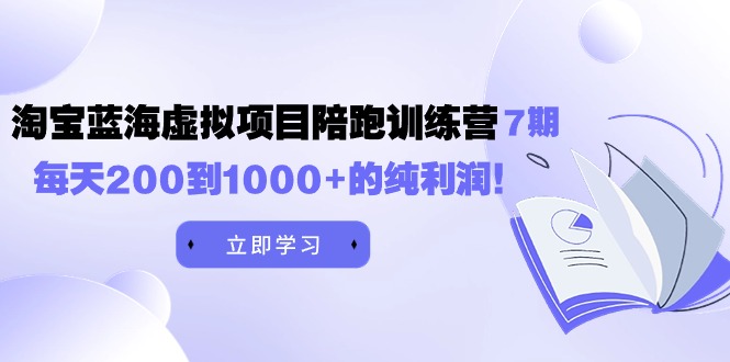 图片[1]-黄岛主《淘宝蓝海虚拟项目陪跑训练营7期》每天200到1000+的纯利润-云上仙人资源网