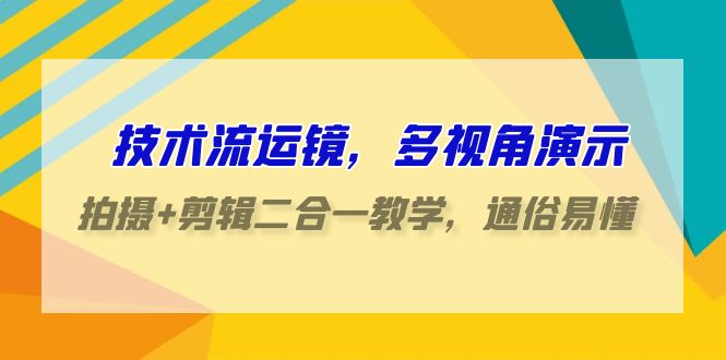 图片[1]-技术流-运镜，多视角演示，拍摄+剪辑二合一教学，通俗易懂（70节课）-云上仙人资源网