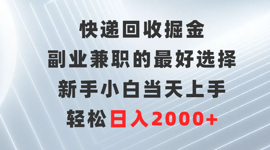 图片[1]-快递回收掘金，副业兼职的更好选择，新手小白当天上手，轻松日入2000+-云上仙人资源网