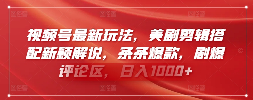 视频号最新玩法,美剧剪辑搭配新颖解说,条条爆款,剧爆评论区,日入1000+【揭秘】