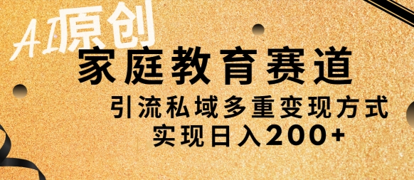 AI原创,家庭教育赛道,引流私域多重变现方式,实现日入200+