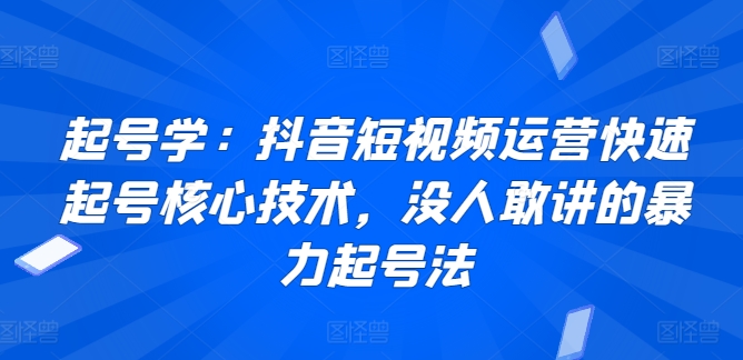 起号学:抖音短视频运营快速起号核心技术,没人敢讲的暴力起号法