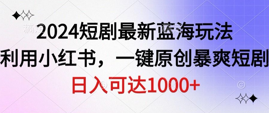 2024短剧最新蓝海玩法,利用小红书,一键原创暴爽短剧,日入可达1000+