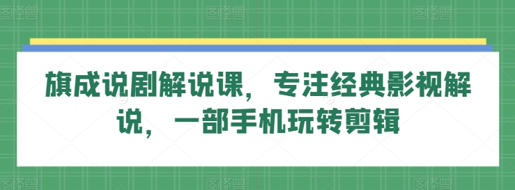 旗成说剧解说课,专注经典影视解说,一部手机玩转剪辑