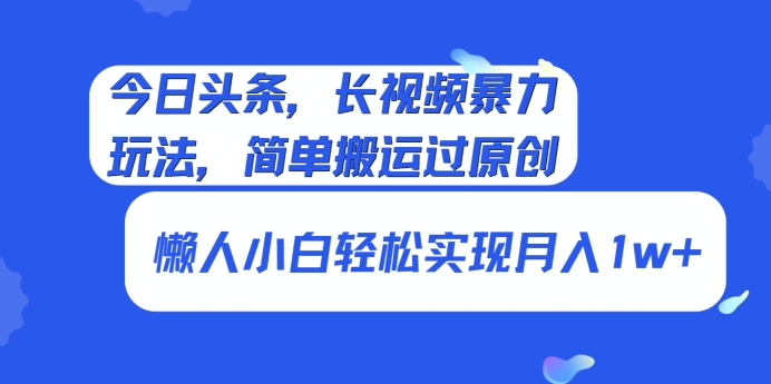 今日头条,长视频暴力玩法,简单搬运过原创、懒人小白轻松实现月入1w+