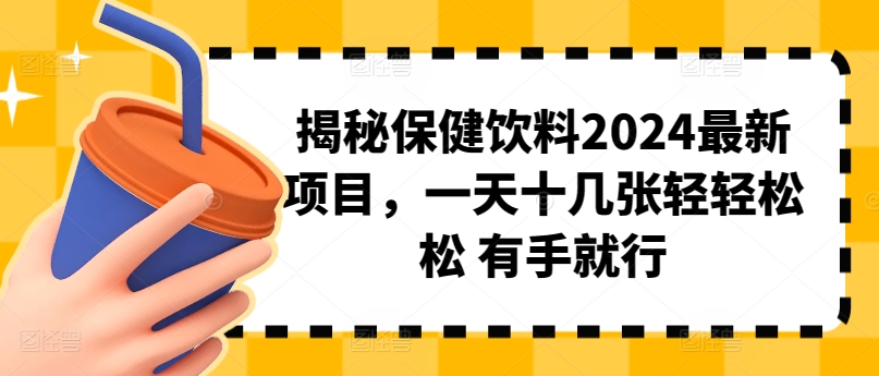 揭秘保健饮料2024最新项目,一天十几张轻轻松松 有手就行